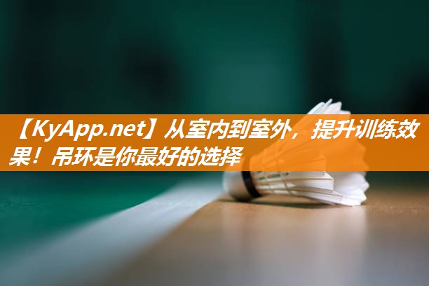 从室内到室外，提升训练效果！吊环是你最好的选择