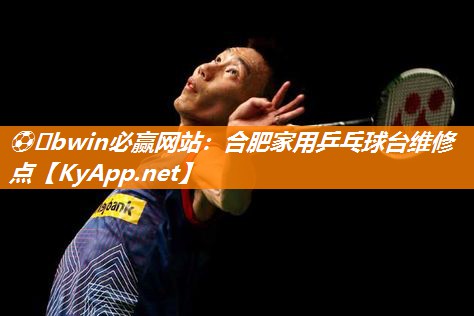 ⚽️bwin必赢网站：合肥家用乒乓球台维修点