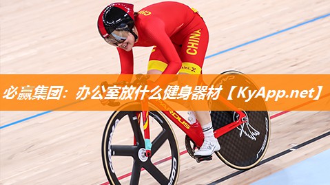 必赢集团：办公室放什么健身器材