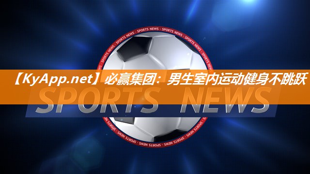 必赢集团：男生室内运动健身不跳跃