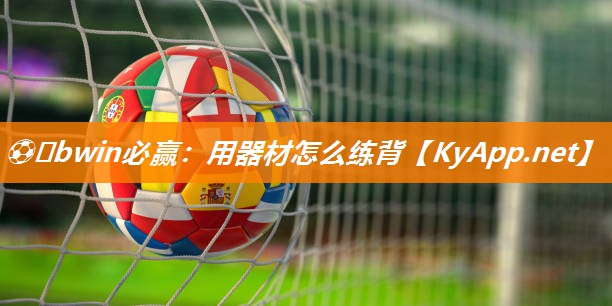 ⚽️bwin必赢：用器材怎么练背