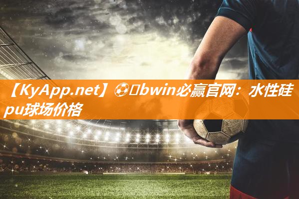 ⚽️bwin必赢官网：水性硅pu球场价格