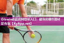 ⚽bwin必赢官网登录入口：健身房哪些器材是有氧