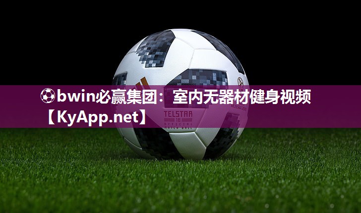 ⚽bwin必赢集团：室内无器材健身视频