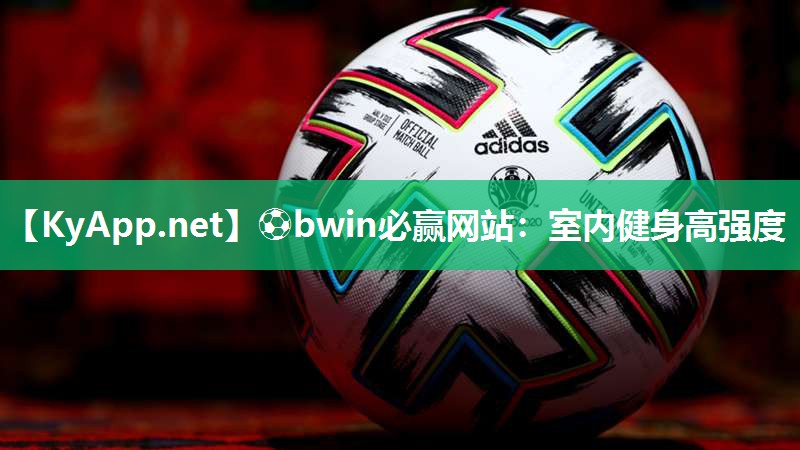 ⚽bwin必赢网站：室内健身高强度