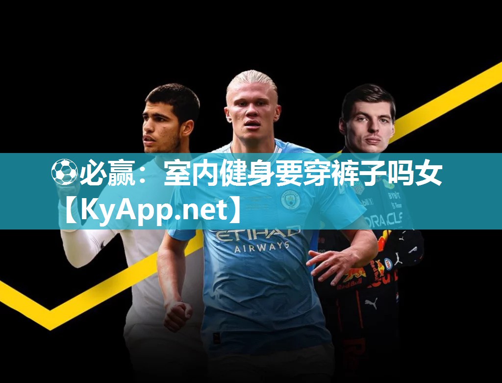 ⚽必赢：室内健身要穿裤子吗女