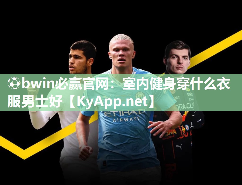 ⚽bwin必赢官网：室内健身穿什么衣服男士好