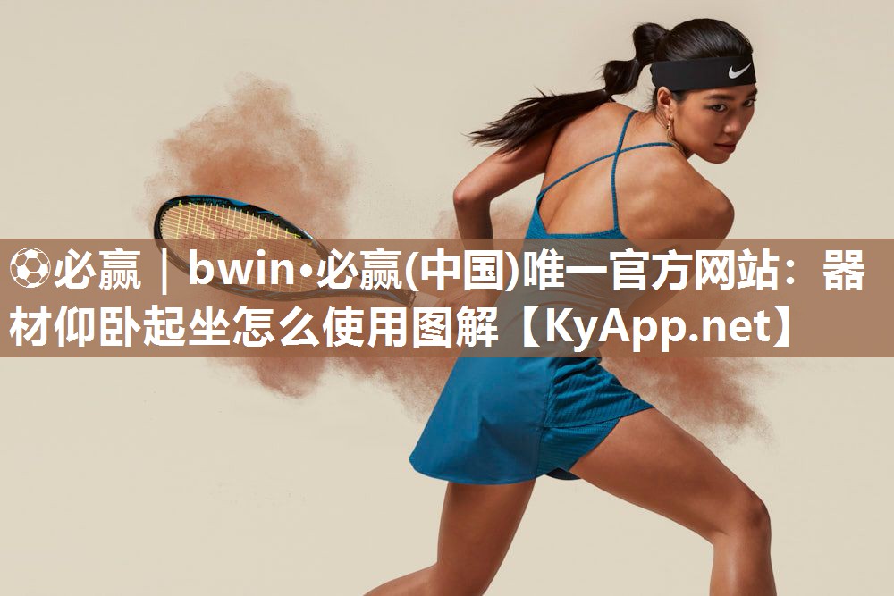 ⚽必赢｜bwin·必赢(中国)唯一官方网站：器材仰卧起坐怎么使用图解