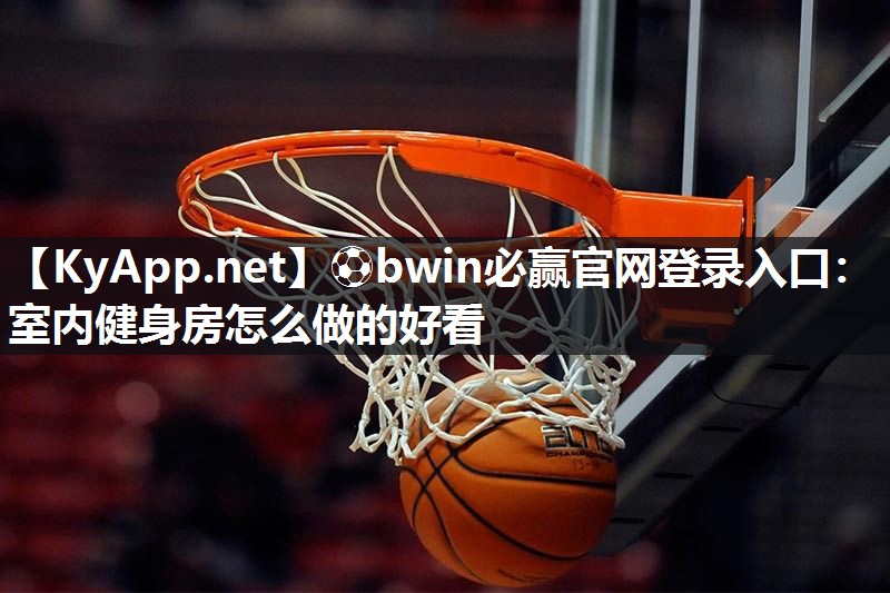 ⚽bwin必赢官网登录入口：室内健身房怎么做的好看