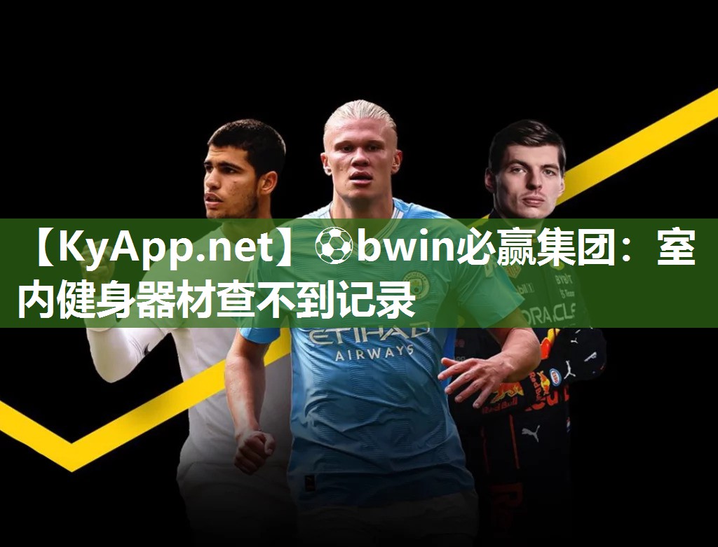 ⚽bwin必赢集团：室内健身器材查不到记录