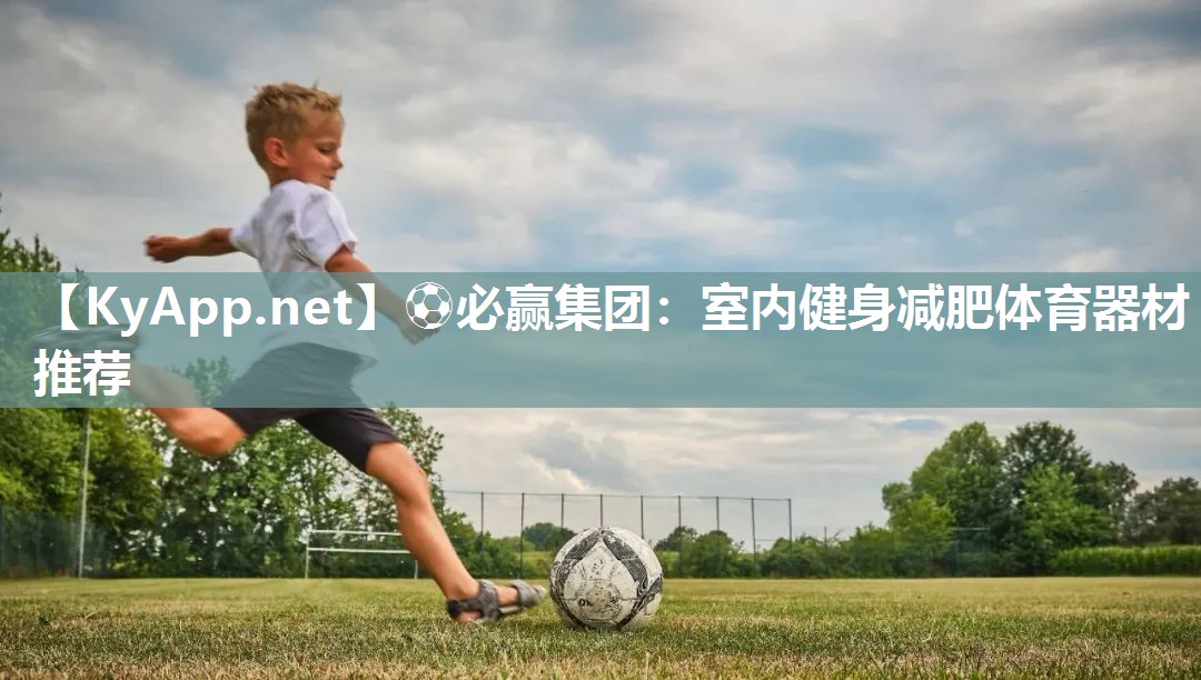 ⚽必赢集团：室内健身减肥体育器材推荐