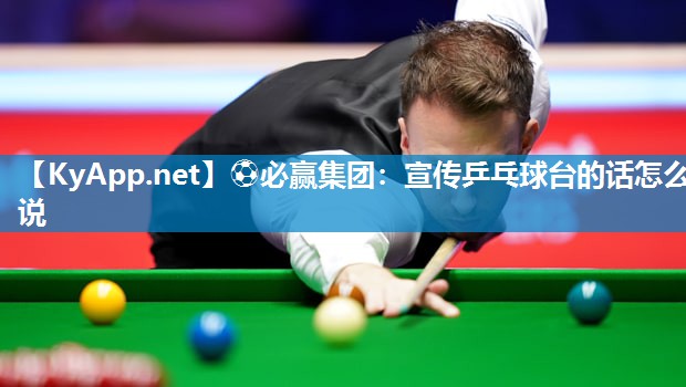 ⚽必赢集团：宣传乒乓球台的话怎么说
