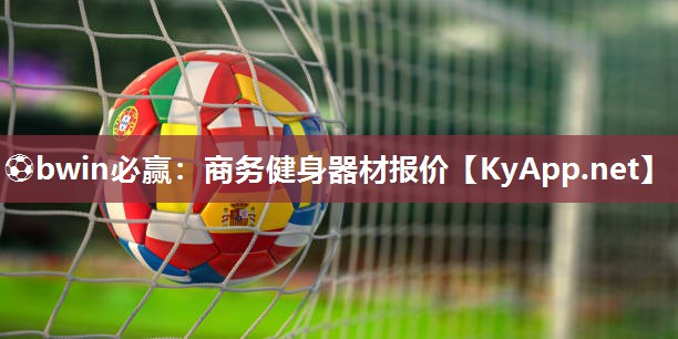 ⚽bwin必赢：商务健身器材报价