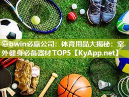 ⚽bwin必赢公司：体育用品大揭秘：室外健身必备器材TOP5