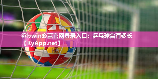 ⚽bwin必赢官网登录入口：乒乓球台有多长