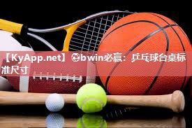 ⚽bwin必赢：乒乓球台桌标准尺寸