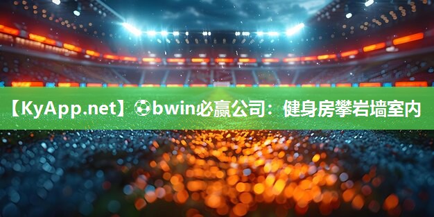 ⚽bwin必赢公司：健身房攀岩墙室内