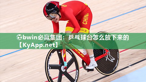 ⚽bwin必赢集团：乒乓球台怎么放下来的
