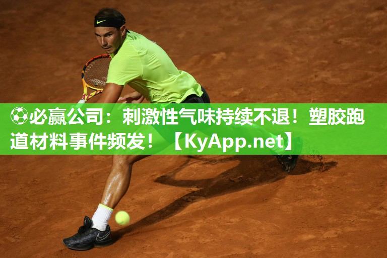 ⚽必赢公司：刺激性气味持续不退！塑胶跑道材料事件频发！