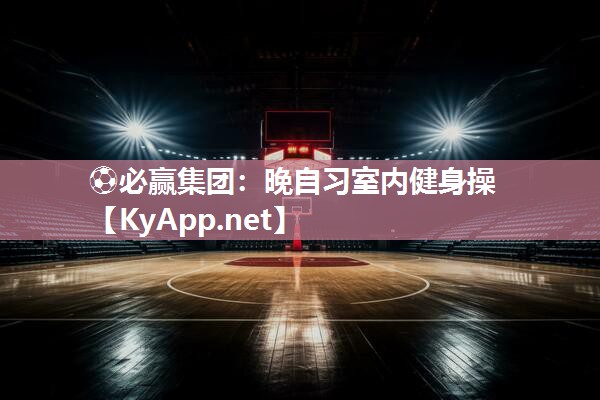 ⚽必赢集团：晚自习室内健身操