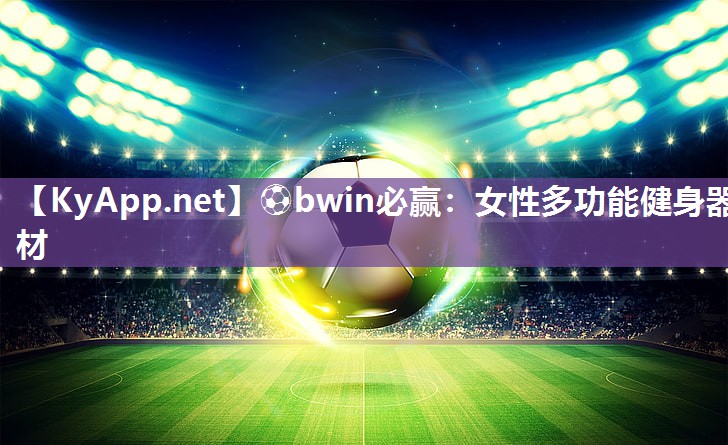 ⚽bwin必赢：女性多功能健身器材