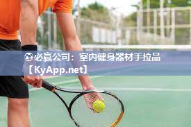 ⚽必赢公司：室内健身器材手拉品