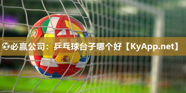⚽必赢公司：乒乓球台子哪个好