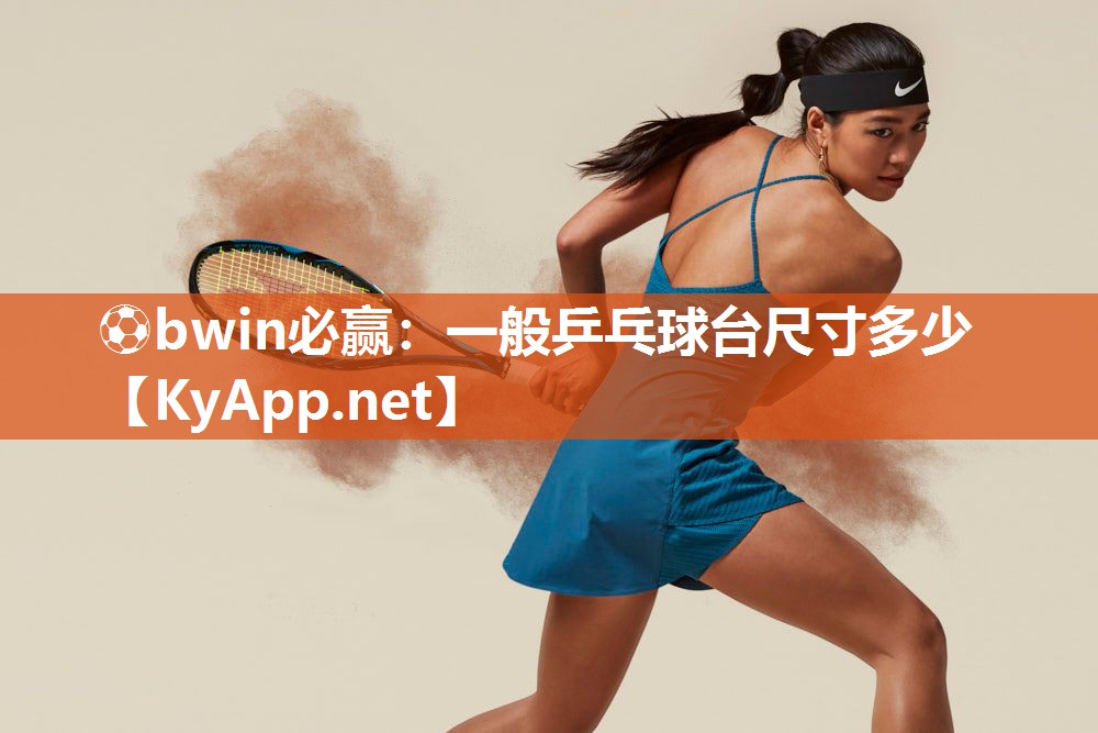⚽bwin必赢：一般乒乓球台尺寸多少