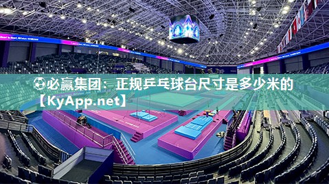 ⚽必赢集团：正规乒乓球台尺寸是多少米的