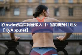 ⚽bwin必赢官网登录入口：室内健身计划女