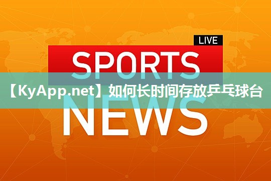 如何长时间存放乒乓球台