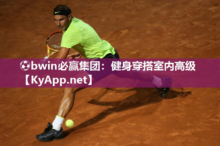 ⚽bwin必赢集团：健身穿搭室内高级