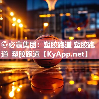 ⚽必赢集团：塑胶跑道 塑胶跑道 塑胶跑道