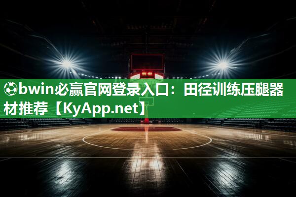 ⚽bwin必赢官网登录入口：田径训练压腿器材推荐