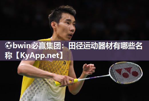 ⚽bwin必赢集团：田径运动器材有哪些名称