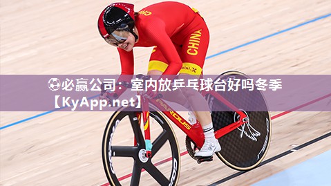 ⚽必赢公司：室内放乒乓球台好吗冬季
