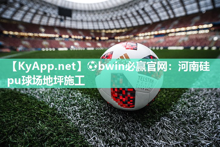 ⚽bwin必赢官网：河南硅pu球场地坪施工