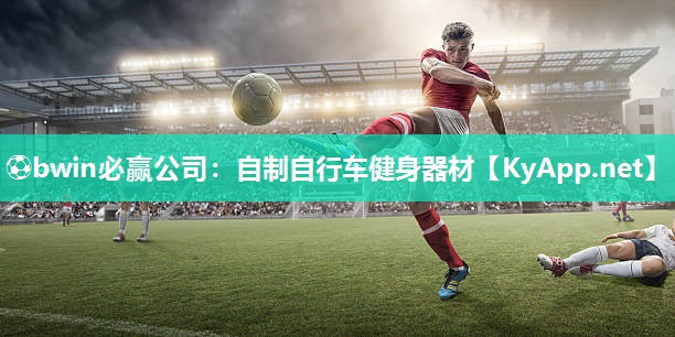 ⚽bwin必赢公司：自制自行车健身器材