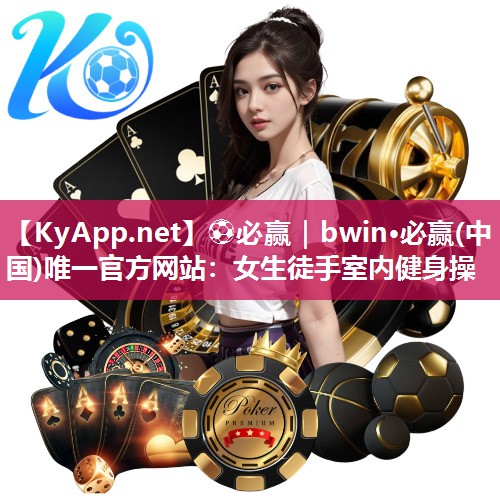 ⚽必赢｜bwin·必赢(中国)唯一官方网站：女生徒手室内健身操