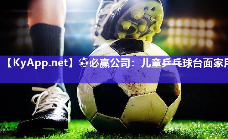 ⚽必赢公司：儿童乒乓球台面家用
