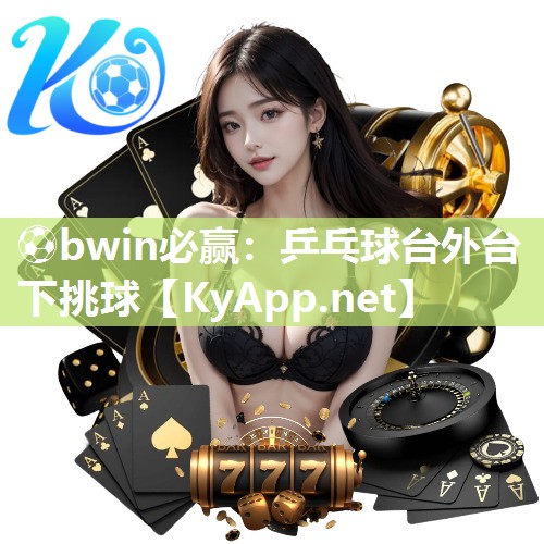 ⚽bwin必赢：乒乓球台外台下挑球