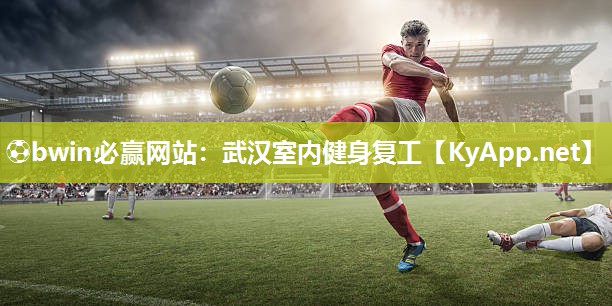 ⚽bwin必赢网站：武汉室内健身复工