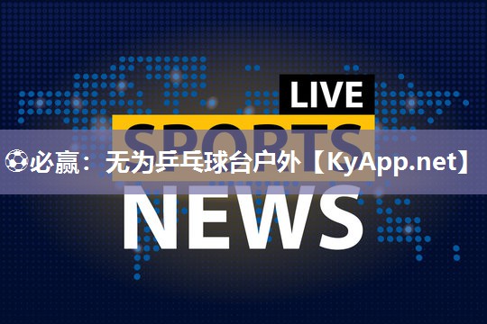 ⚽必赢：无为乒乓球台户外