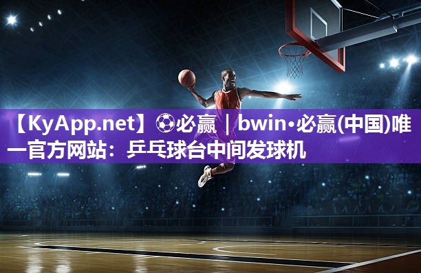 ⚽必赢｜bwin·必赢(中国)唯一官方网站：乒乓球台中间发球机