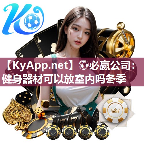 ⚽必赢公司：健身器材可以放室内吗冬季