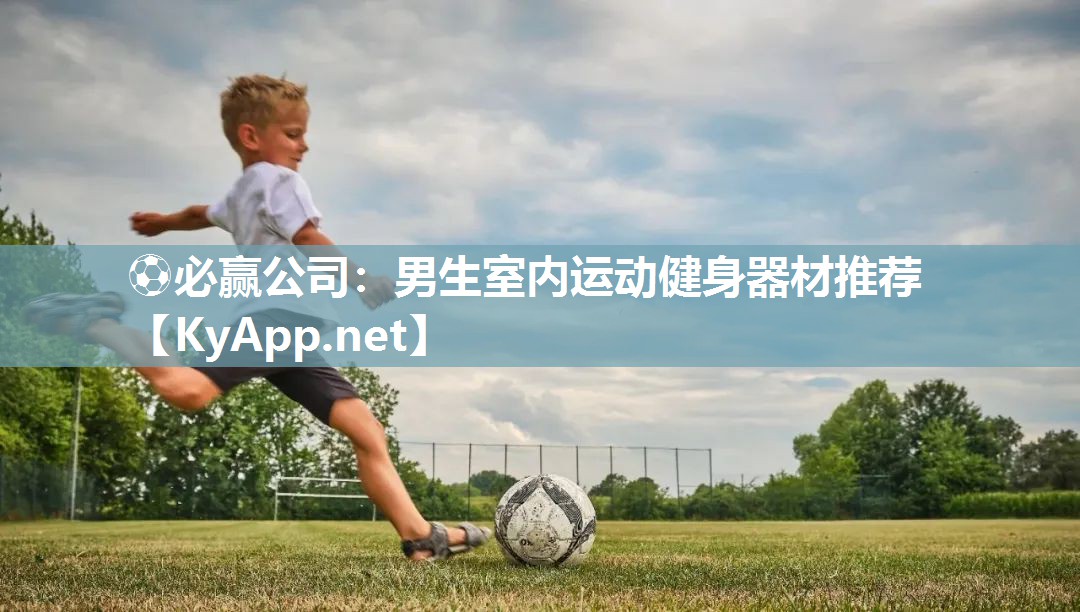 ⚽必赢公司：男生室内运动健身器材推荐