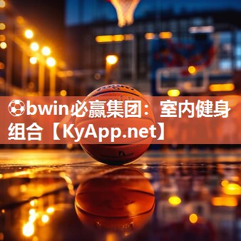 ⚽bwin必赢集团：室内健身组合