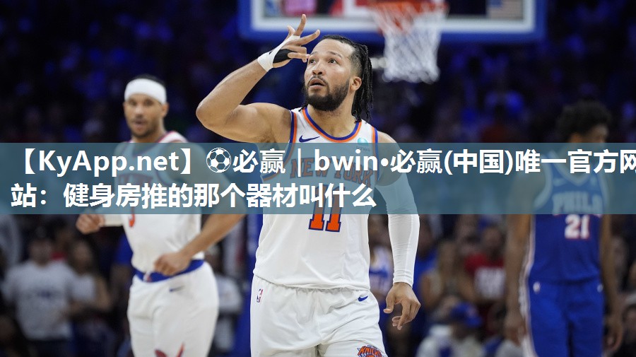 ⚽必赢｜bwin·必赢(中国)唯一官方网站：健身房推的那个器材叫什么