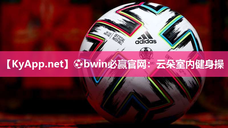 ⚽bwin必赢官网：云朵室内健身操