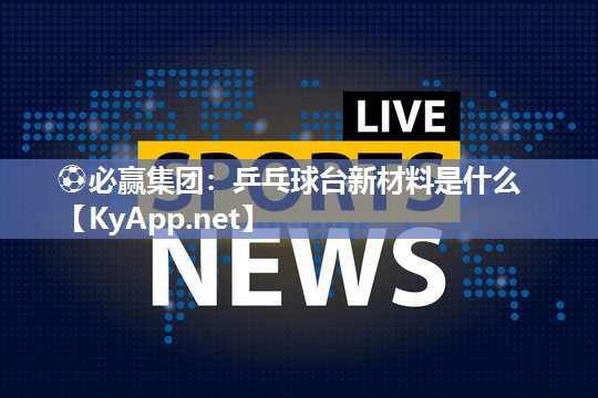 ⚽必赢集团：乒乓球台新材料是什么